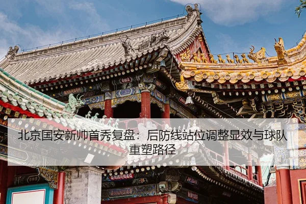 北京国安新帅首秀复盘:后防线站位调整显效与球队重塑路径
